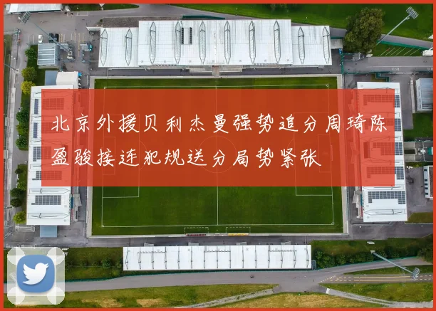 北京外援贝利杰曼强势追分周琦陈盈骏接连犯规送分局势紧张