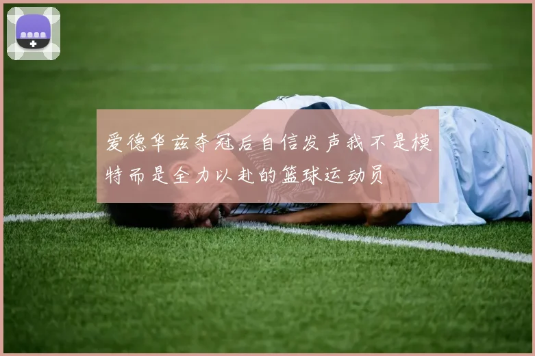 爱德华兹夺冠后自信发声我不是模特而是全力以赴的篮球运动员
