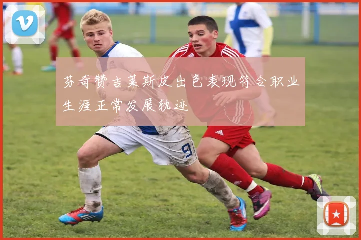 芬奇赞吉莱斯皮出色表现符合职业生涯正常发展轨迹