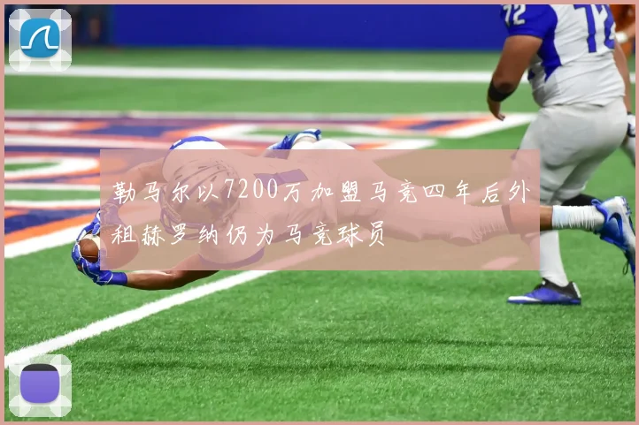 勒马尔以7200万加盟马竞四年后外租赫罗纳仍为马竞球员