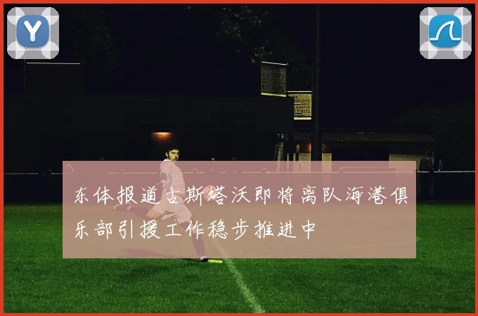 东体报道古斯塔沃即将离队海港俱乐部引援工作稳步推进中
