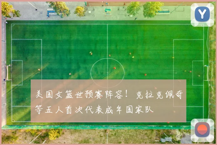 美国女篮世预赛阵容！克拉克佩奇等五人首次代表成年国家队