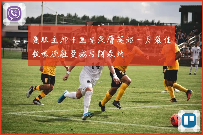 曼联主帅卡里克荣膺英超一月最佳教练连胜曼城与阿森纳