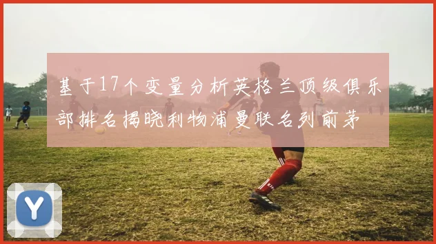基于17个变量分析英格兰顶级俱乐部排名揭晓利物浦曼联名列前茅