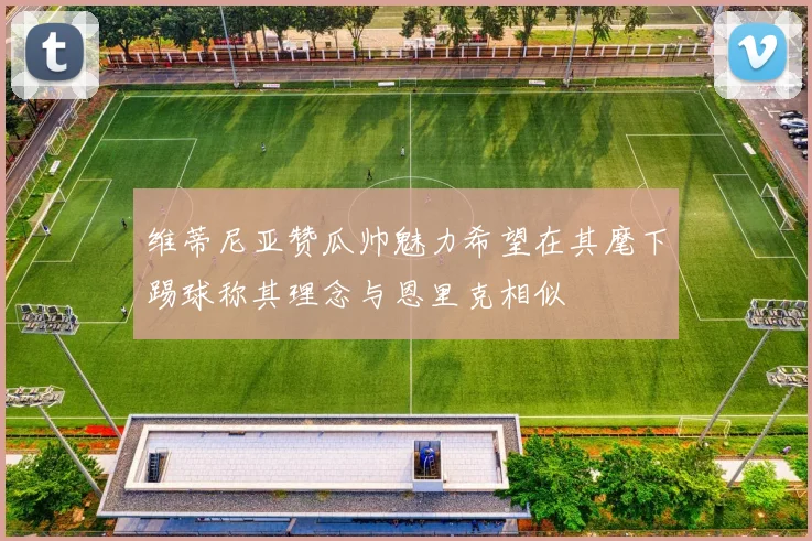 维蒂尼亚赞瓜帅魅力希望在其麾下踢球称其理念与恩里克相似