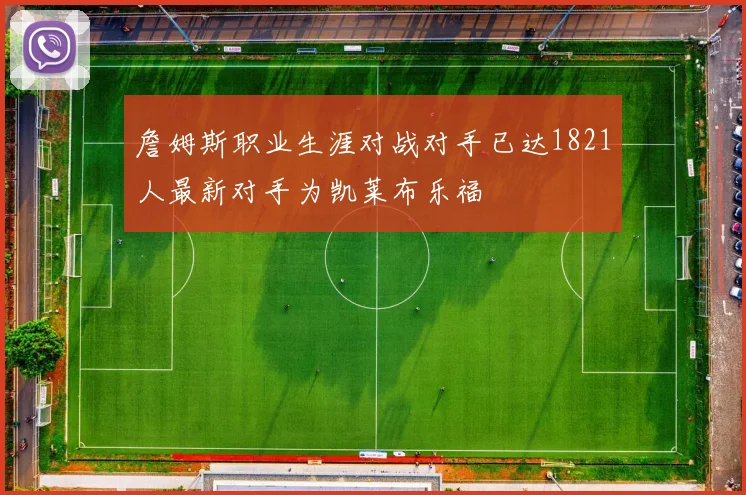 詹姆斯职业生涯对战对手已达1821人最新对手为凯莱布乐福