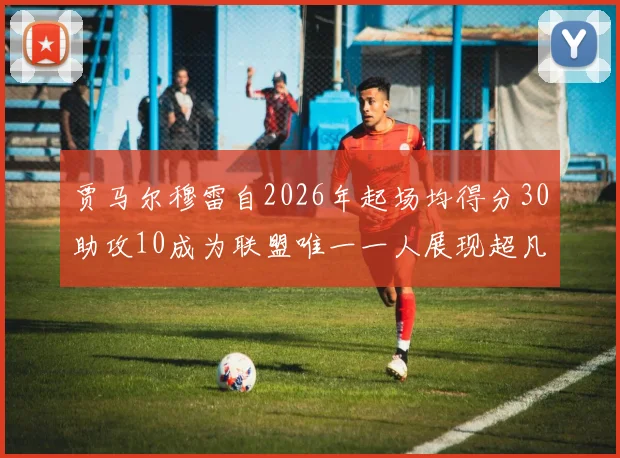 贾马尔穆雷自2026年起场均得分30助攻10成为联盟唯一一人展现超凡实力