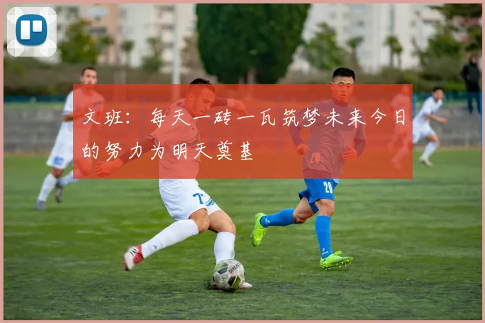 文班：每天一砖一瓦筑梦未来今日的努力为明天奠基
