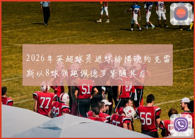 2026年英超球员进球榜揭晓约克雷斯以8球领跑佩德罗紧随其后