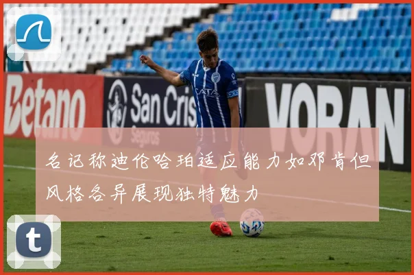 名记称迪伦哈珀适应能力如邓肯但风格各异展现独特魅力