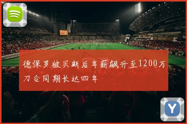 德保罗被买断后年薪飙升至1200万刀合同期长达四年