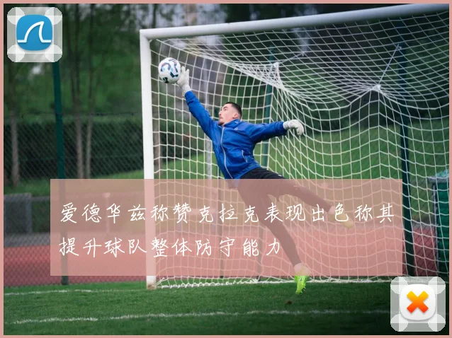 爱德华兹称赞克拉克表现出色称其提升球队整体防守能力