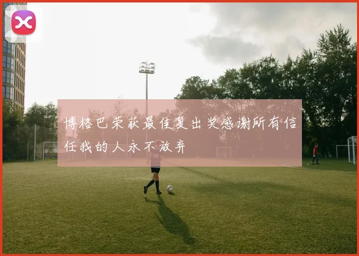 博格巴荣获最佳复出奖感谢所有信任我的人永不放弃