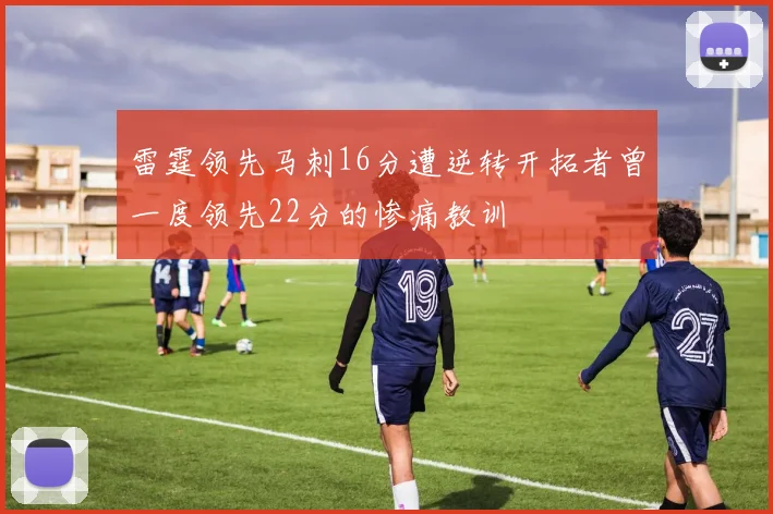 雷霆领先马刺16分遭逆转开拓者曾一度领先22分的惨痛教训