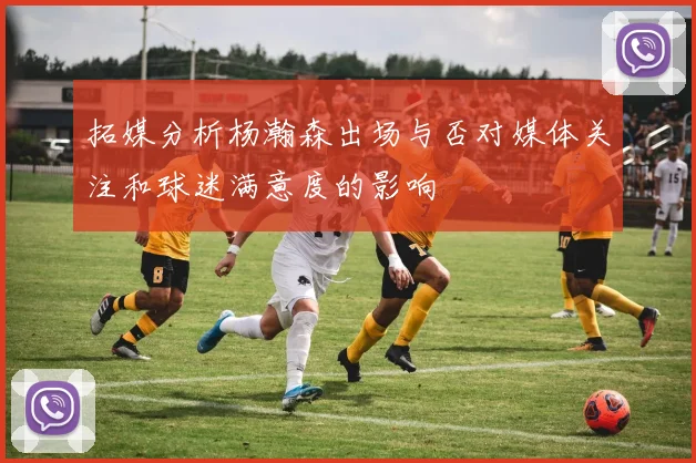 拓媒分析杨瀚森出场与否对媒体关注和球迷满意度的影响