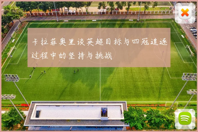 卡拉菲奥里谈英超目标与四冠追逐过程中的坚持与挑战