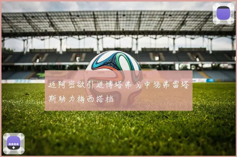 迈阿密欲引进博塔弗戈中场弗雷塔斯助力梅西搭档