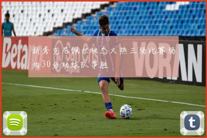 新秀克尼佩尔状态火热三场比赛场均30分助球队争胜