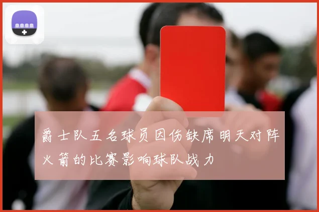 爵士队五名球员因伤缺席明天对阵火箭的比赛影响球队战力