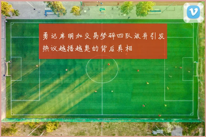 勇记库明加交易梦碎四队放弃引发热议越捂越臭的背后真相