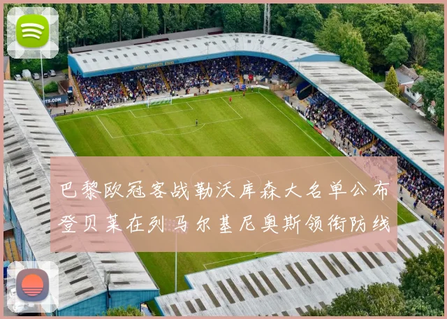 巴黎欧冠客战勒沃库森大名单公布登贝莱在列马尔基尼奥斯领衔防线