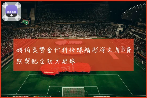 姆伯莫赞舍什科传球精彩海文与B费默契配合助力进球